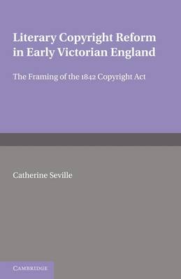 Cambridge Studies in English Legal History: Literary Copyright Reform in Early Victorian England: The Framing of the 1842 Copyright Act