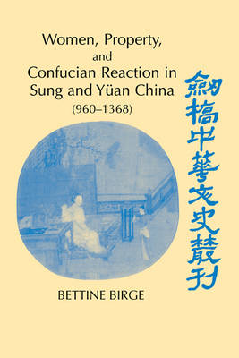 Cambridge Studies in Chinese History, Literature and Institutions: Women, Property, and Confucian Reaction in Sung and Yuan China (960-1368)