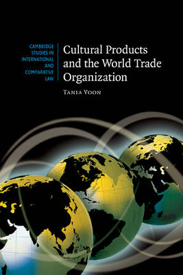 Cambridge Studies in International and Comparative Law: Series Number 54: Cultural Products and the World Trade Organization