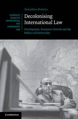 Cambridge Studies in International and Comparative Law: Series Number 86: Decolonising International Law: Development, Economic Growth and the Politics of Universality