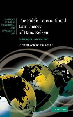 Cambridge Studies in International and Comparative Law: The Public International Law Theory of Hans Kelsen: Believing in Universal Law