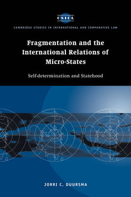 Cambridge Studies in International and Comparative Law: Series Number 2: Fragmentation and the International Relations of Micro-states: Self-determination and Statehood