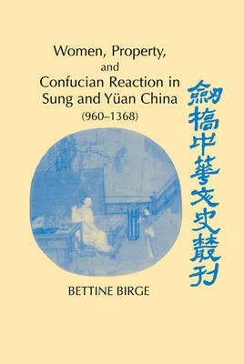 Cambridge Studies in Chinese History, Literature and Institutions: Women, Property, and Confucian Reaction in Sung and Yuan China (960-1368)