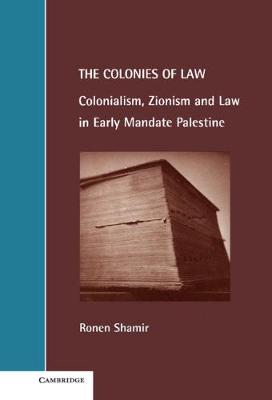 Cambridge Studies in Law and Society: The Colonies of Law: Colonialism, Zionism and Law in Early Mandate Palestine