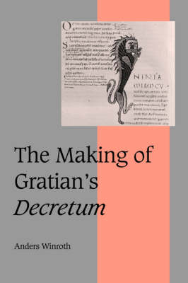 Cambridge Studies in Medieval Life and Thought: Fourth Series: Series Number 49: The Making of Gratian's Decretum