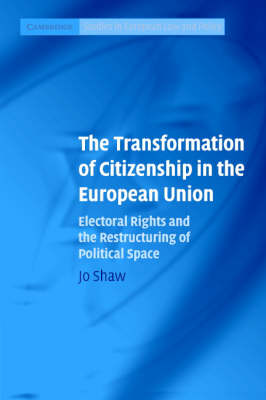 Cambridge Studies in European Law and Policy: The Transformation of Citizenship in the European Union: Electoral Rights and the Restructuring of Political Space