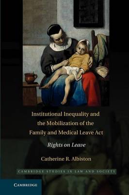 Cambridge Studies in Law and Society: Institutional Inequality and the Mobilization of the Family and Medical Leave Act: Rights on Leave