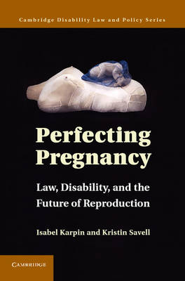 Cambridge Disability Law and Policy Series: Perfecting Pregnancy: Law, Disability, and the Future of Reproduction
