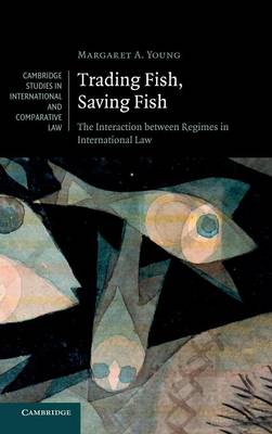 Cambridge Studies in International and Comparative Law: Series Number 76: Trading Fish, Saving Fish: The Interaction between Regimes in International Law