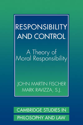 Cambridge Studies in Philosophy and Law: Responsibility and Control: A Theory of Moral Responsibility