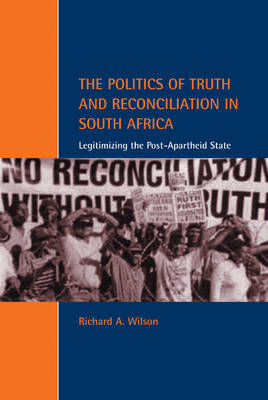 Cambridge Studies in Law and Society: The Politics of Truth and Reconciliation in South Africa: Legitimizing the Post-Apartheid State