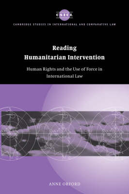 Cambridge Studies in International and Comparative Law: Series Number 30: Reading Humanitarian Intervention: Human Rights and the Use of Force in International Law