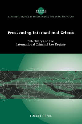 Cambridge Studies in International and Comparative Law: Series Number 41: Prosecuting International Crimes: Selectivity and the International Criminal Law Regime