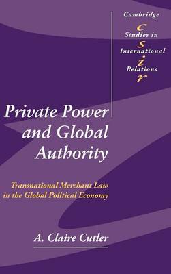 Cambridge Studies in International Relations: Series Number 90: Private Power and Global Authority: Transnational Merchant Law in the Global Political Economy