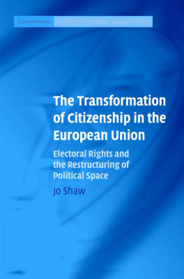 Cambridge Studies in European Law and Policy: The Transformation of Citizenship in the European Union: Electoral Rights and the Restructuring of Political Space