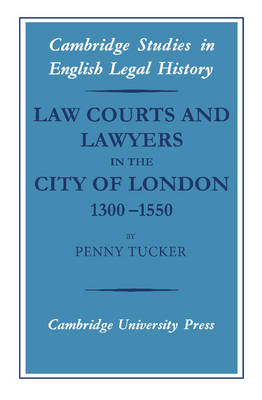 Cambridge Studies in English Legal History: Law Courts and Lawyers in the City of London 1300-1550
