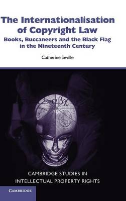 Cambridge Intellectual Property and Information Law: Series Number 8: The Internationalisation of Copyright Law: Books, Buccaneers and the Black Flag in the Nineteenth Century