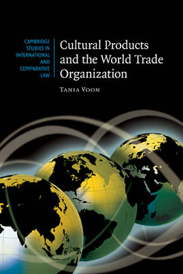 Cambridge Studies in International and Comparative Law: Series Number 54: Cultural Products and the World Trade Organization