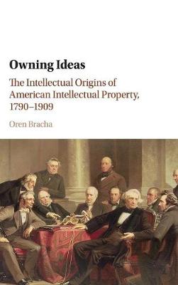 Cambridge Historical Studies in American Law and Society: Owning Ideas: The Intellectual Origins of American Intellectual Property, 1790-1909