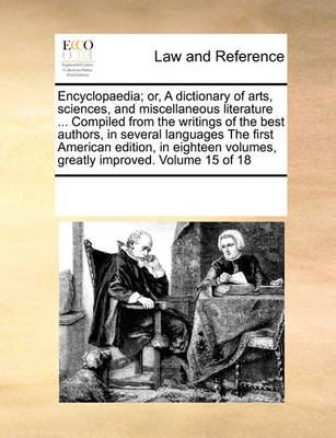 Encyclopaedia; Or, a Dictionary of Arts, Sciences, and Miscellaneous Literature ... Compiled from the Writings of the Best Authors, in Several Languages the First American Edition, in Eighteen Volumes, Greatly Improved. Volum