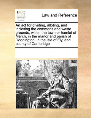 An ACT for Dividing, Alloting, and Inclosing the Commons and Waste Grounds, Within the Town or Hamlet of March, in the Manor and Parish of Doddington, in the Isle of Ely, and County of Cambridge