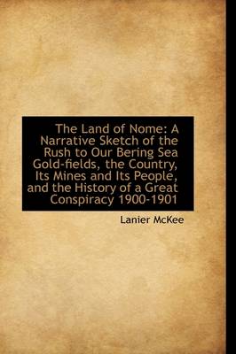 The Land of Nome: A Narrative Sketch of the Rush to Our Bering Sea Gold-Fields, the Country, Its Min