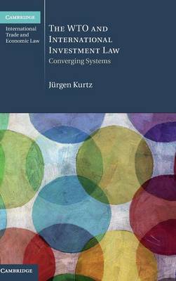 Cambridge International Trade and Economic Law: Series Number 20: The WTO and International Investment Law: Converging Systems
