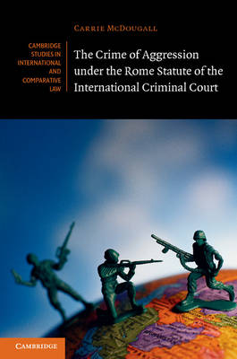 Cambridge Studies in International and Comparative Law: Series Number 98: The Crime of Aggression under the Rome Statute of the International Criminal Court