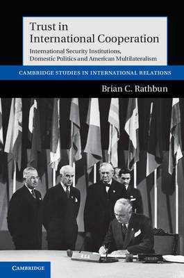 Cambridge Studies in International Relations: Series Number 121: Trust in International Cooperation: International Security Institutions, Domestic Politics and American Multilateralism