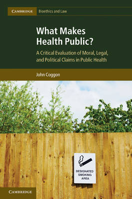 Cambridge Bioethics and Law: Series Number 15: What Makes Health Public?: A Critical Evaluation of Moral, Legal, and Political Claims in Public Health