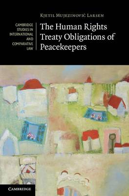 Cambridge Studies in International and Comparative Law: Series Number 93: The Human Rights Treaty Obligations of Peacekeepers
