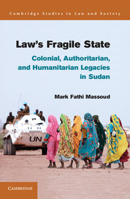 Cambridge Studies in Law and Society: Law's Fragile State: Colonial, Authoritarian, and Humanitarian Legacies in Sudan