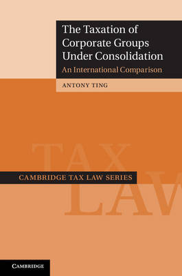 Cambridge Tax Law Series: The Taxation of Corporate Groups under Consolidation: An International Comparison