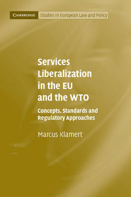 Cambridge Studies in European Law and Policy: Services Liberalization in the EU and the WTO: Concepts, Standards and Regulatory Approaches