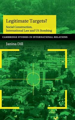 Cambridge Studies in International Relations: Series Number 133: Legitimate Targets?: Social Construction, International Law and US Bombing