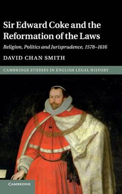Cambridge Studies in English Legal History: Sir Edward Coke and the Reformation of the Laws: Religion, Politics and Jurisprudence, 1578-1616