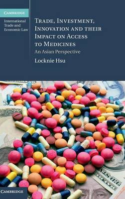 Cambridge International Trade and Economic Law: Series Number 22: Trade, Investment, Innovation and their Impact on Access to Medicines: An Asian Perspective