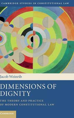 Cambridge Studies in Constitutional Law: Series Number 15: Dimensions of Dignity: The Theory and Practice of Modern Constitutional Law