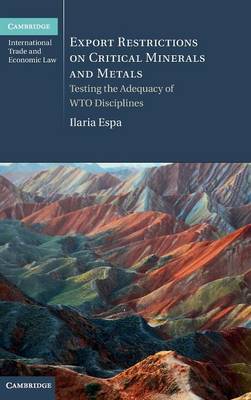 Cambridge International Trade and Economic Law: Series Number 19: Export Restrictions on Critical Minerals and Metals: Testing the Adequacy of WTO Disciplines
