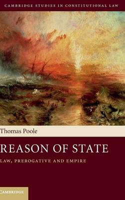 Cambridge Studies in Constitutional Law: Series Number 14: Reason of State: Law, Prerogative and Empire