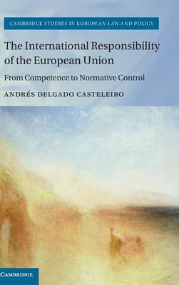 Cambridge Studies in European Law and Policy: The International Responsibility of the European Union: From Competence to Normative Control