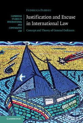 Cambridge Studies in International and Comparative Law: Series Number 130: Justification and Excuse in International Law: Concept and Theory of General Defences