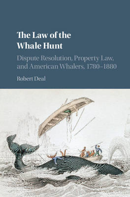 Cambridge Historical Studies in American Law and Society: The Law of the Whale Hunt: Dispute Resolution, Property Law, and American Whalers, 1780-1880