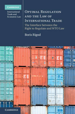 Cambridge International Trade and Economic Law: Series Number 18: Optimal Regulation and the Law of International Trade: The Interface between the Right to Regulate and WTO Law