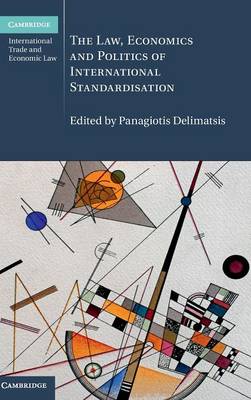 Cambridge International Trade and Economic Law: Series Number 21: The Law, Economics and Politics of International Standardisation