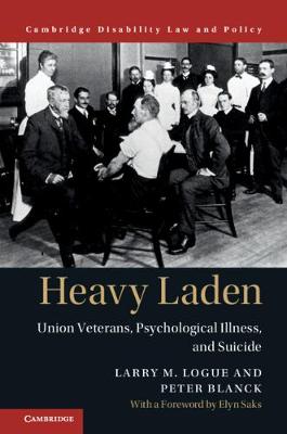 Cambridge Disability Law and Policy Series: Heavy Laden  : Union Veterans, Psychological Illness, and Suicide