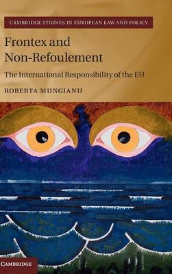 Cambridge Studies in European Law and Policy: Frontex and Non-Refoulement: The International Responsibility of the EU