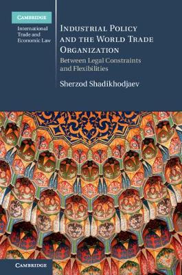 Cambridge International Trade and Economic Law: Industrial Policy and the World Trade Organization: Between Legal Constraints and Flexibilities
