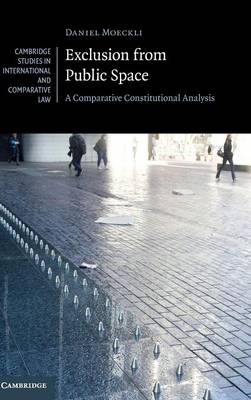 Cambridge Studies in International and Comparative Law: Series Number 129: Exclusion from Public Space: A Comparative Constitutional Analysis