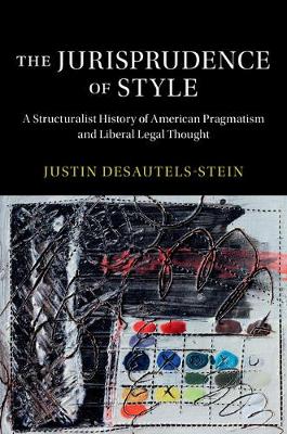 Cambridge Historical Studies in American Law and Society: The Jurisprudence of Style  : A Structuralist History of American Pragmatism and Liberal Legal Thought